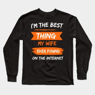 I'm The Best Thing My Wife Ever Found On The Internet Long Sleeve T-Shirt